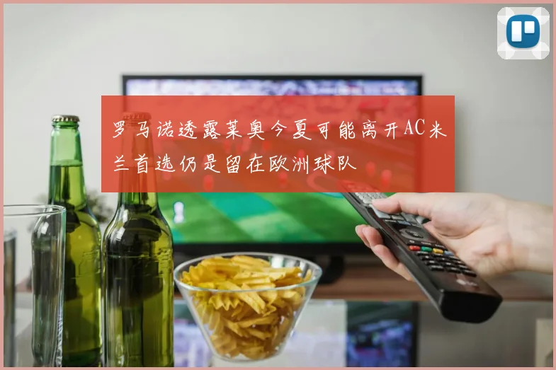 罗马诺透露莱奥今夏可能离开AC米兰首选仍是留在欧洲球队