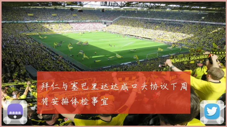 拜仁与塞巴里达达成口头协议下周将安排体检事宜