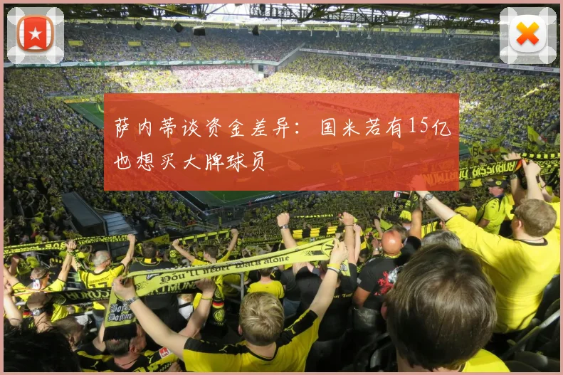 萨内蒂谈资金差异：国米若有15亿也想买大牌球员