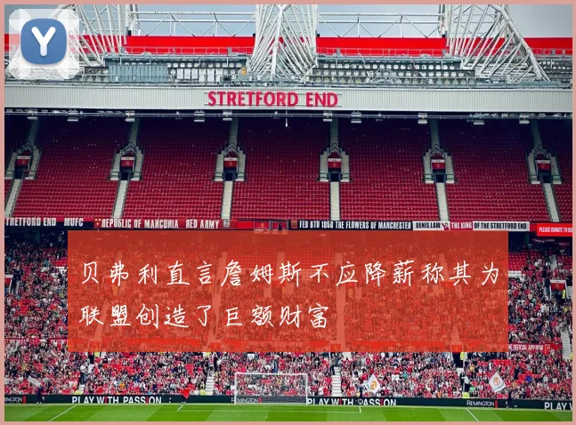 贝弗利直言詹姆斯不应降薪称其为联盟创造了巨额财富
